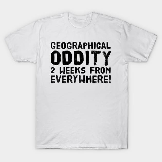 Geographical oddity - 2 weeks from everywhere! T-Shirt by OzzieClothingC0